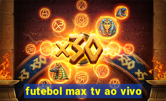 futebol max tv ao vivo